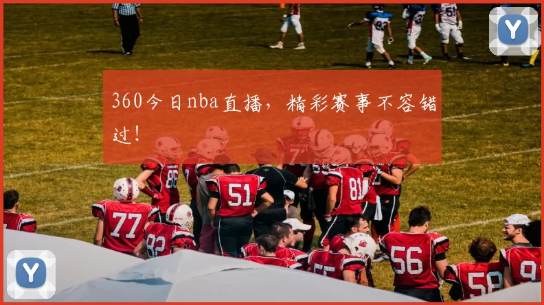 360今日nba直播，精彩赛事不容错过！
