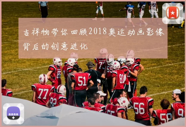 吉祥物带你回顾2018奥运动画影像背后的创意进化