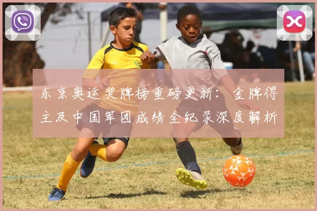 东京奥运奖牌榜重磅更新：金牌得主及中国军团成绩全纪录深度解析