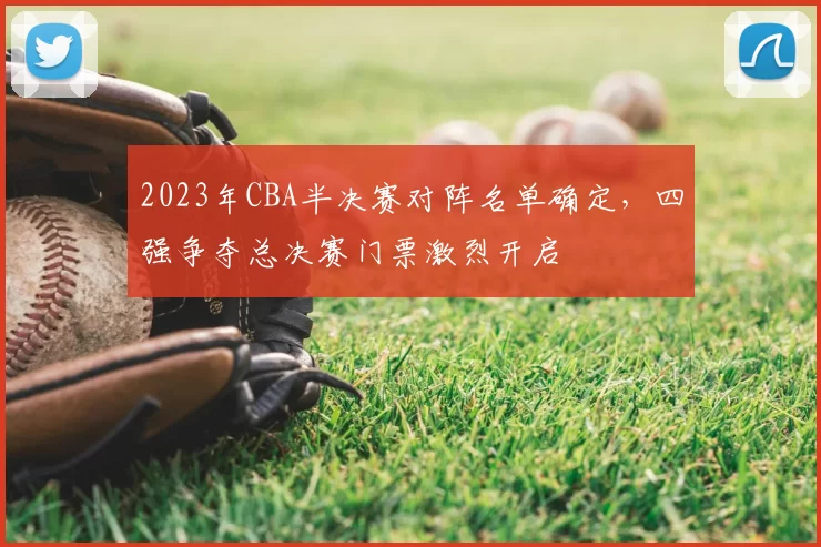 2023年CBA半决赛对阵名单确定，四强争夺总决赛门票激烈开启