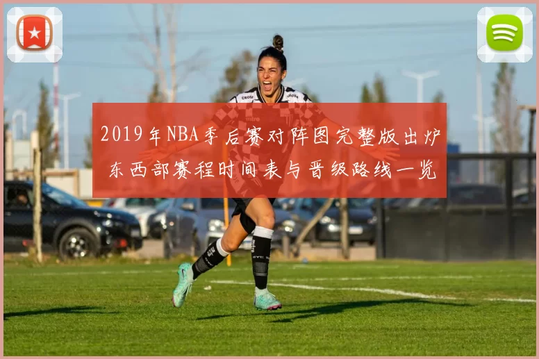 2019年NBA季后赛对阵图完整版出炉 东西部赛程时间表与晋级路线一览