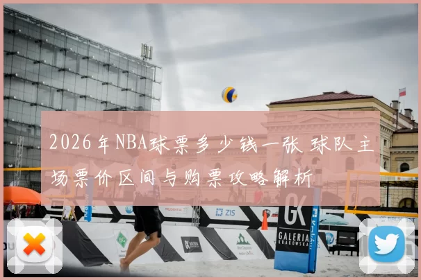 2026年NBA球票多少钱一张 球队主场票价区间与购票攻略解析