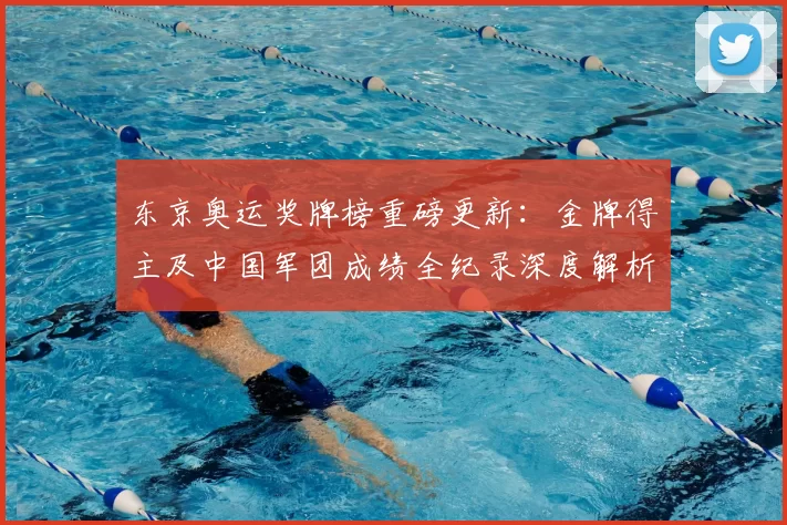 东京奥运奖牌榜重磅更新：金牌得主及中国军团成绩全纪录深度解析