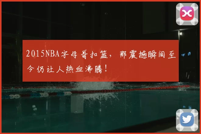 2015NBA字母哥扣篮，那震撼瞬间至今仍让人热血沸腾！