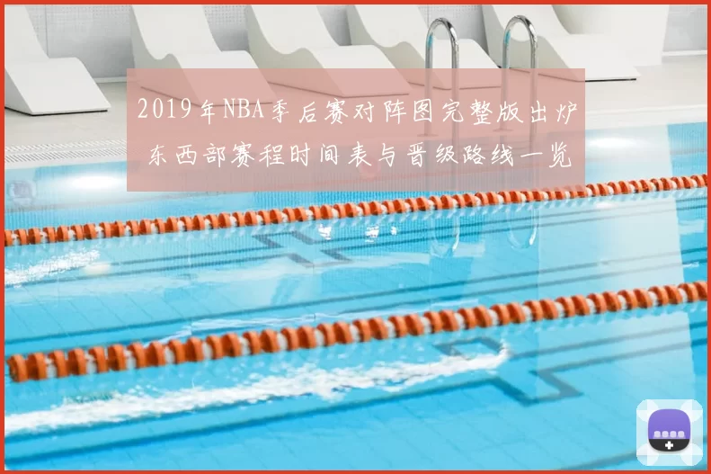 2019年NBA季后赛对阵图完整版出炉 东西部赛程时间表与晋级路线一览
