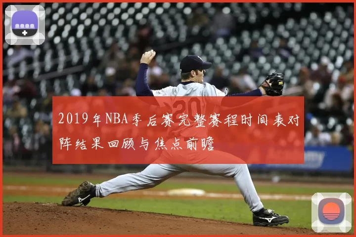 2019年NBA季后赛完整赛程时间表对阵结果回顾与焦点前瞻