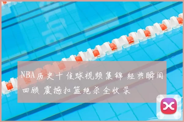 NBA历史十佳球视频集锦 经典瞬间回顾 震撼扣篮绝杀全收录