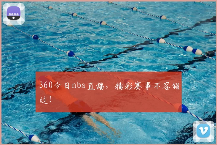 360今日nba直播，精彩赛事不容错过！