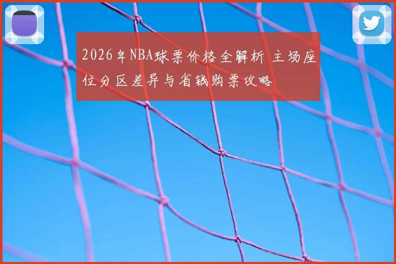 2026年NBA球票价格全解析 主场座位分区差异与省钱购票攻略